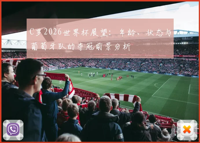 C罗2026世界杯展望:年龄、状态与葡萄牙队的夺冠前景分析